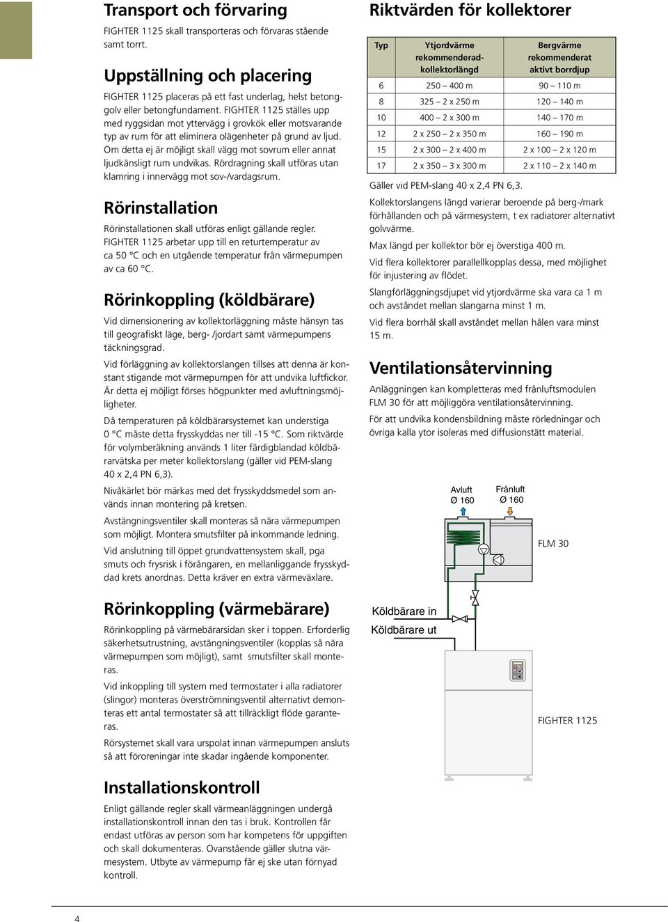 Om detta ej är möjligt skall vägg mot sovrum eller annat ljudkänsligt rum undvikas. Rördragning skall utföras utan klamring i innervägg mot sov-/vardagsrum.