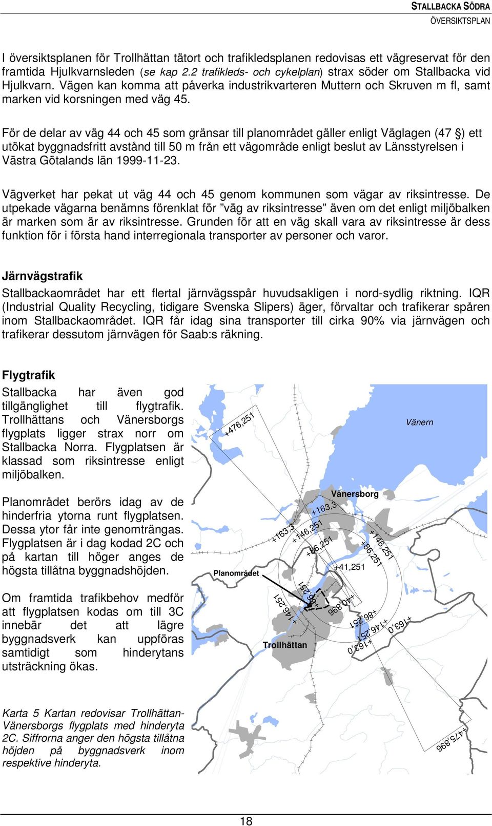 För de delar av väg 44 och 45 som gränsar till planområdet gäller enligt Väglagen (47 ) ett utökat byggnadsfritt avstånd till 50 m från ett vägområde enligt beslut av Länsstyrelsen i Västra Götalands