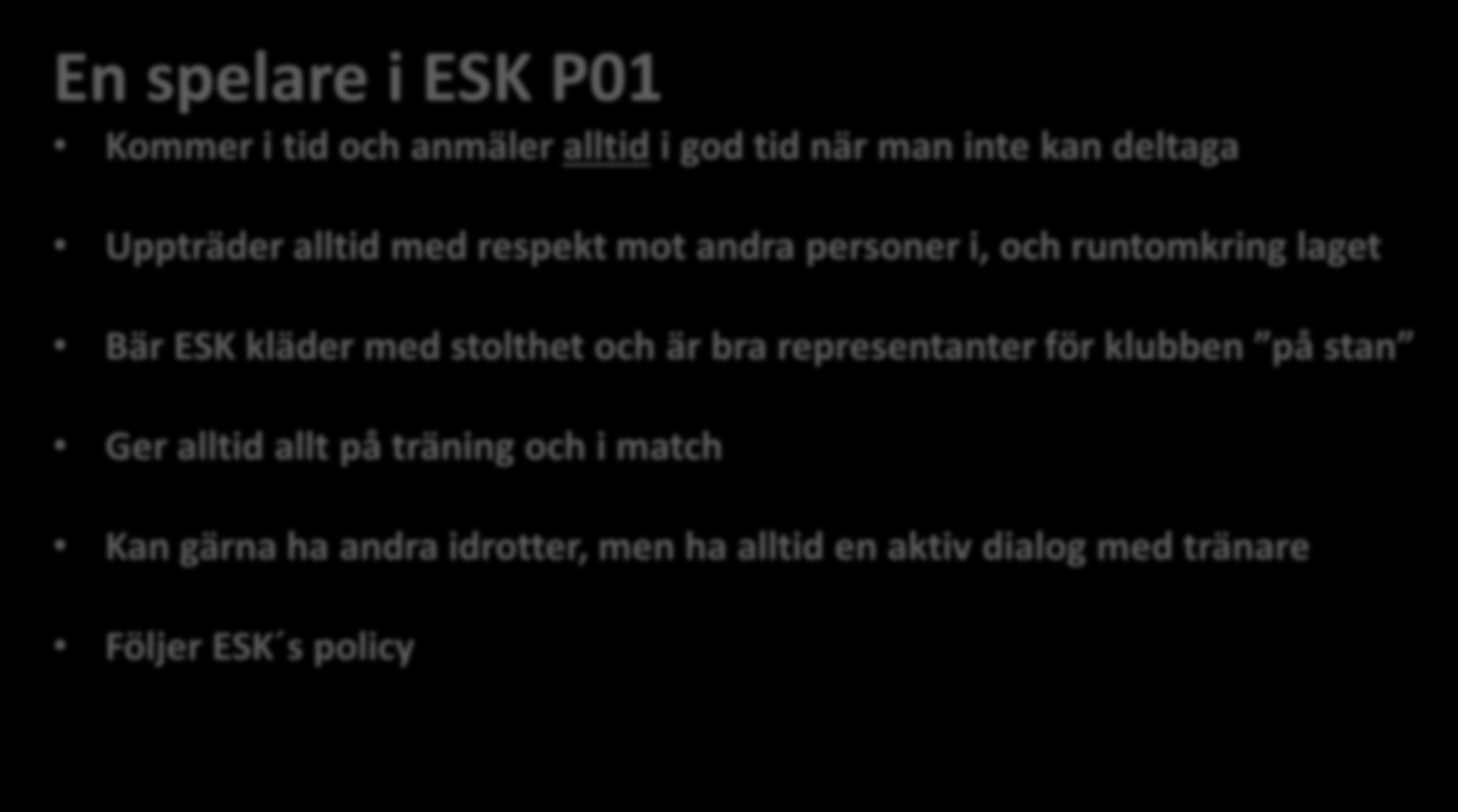 En spelare i ESK P01 Kommer i tid och anmäler alltid i god tid när man inte kan deltaga Uppträder alltid med respekt mot andra personer i, och runtomkring laget Bär ESK kläder med
