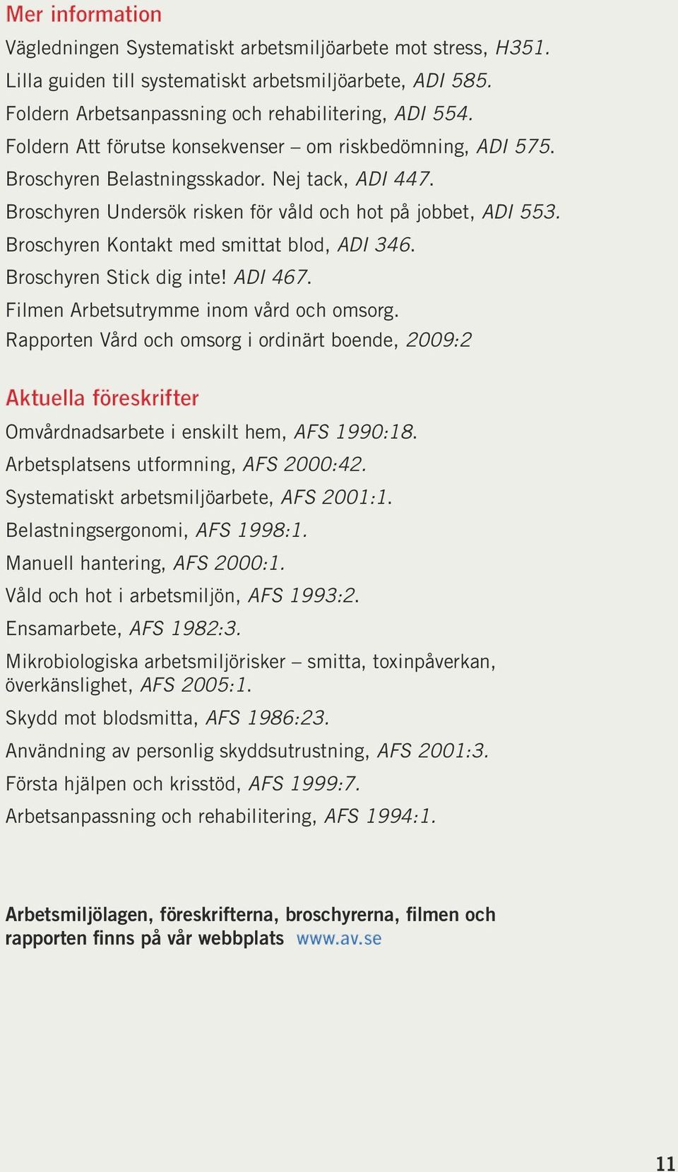 Broschyren Kontakt med smittat blod, ADI 346. Broschyren Stick dig inte! ADI 467. Filmen Arbetsutrymme inom vård och omsorg.