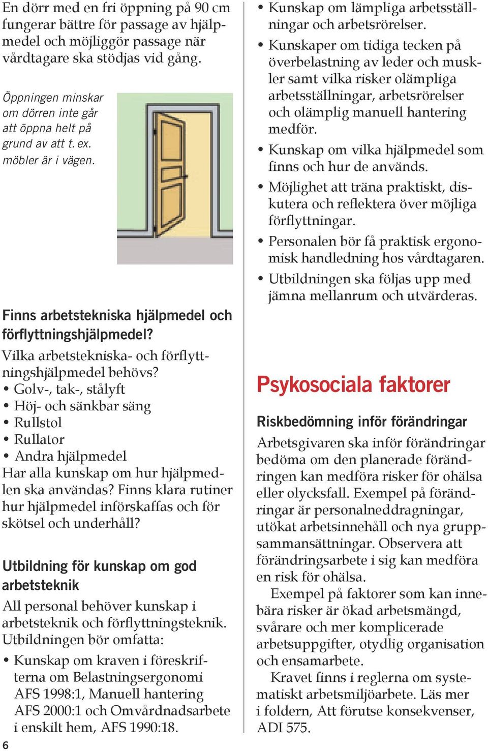 Vilka arbetstekniska- och förflyttningshjälpmedel behövs? Golv-, tak-, stålyft Höj- och sänkbar säng Rullstol Rullator Andra hjälpmedel Har alla kunskap om hur hjälpmedlen ska användas?