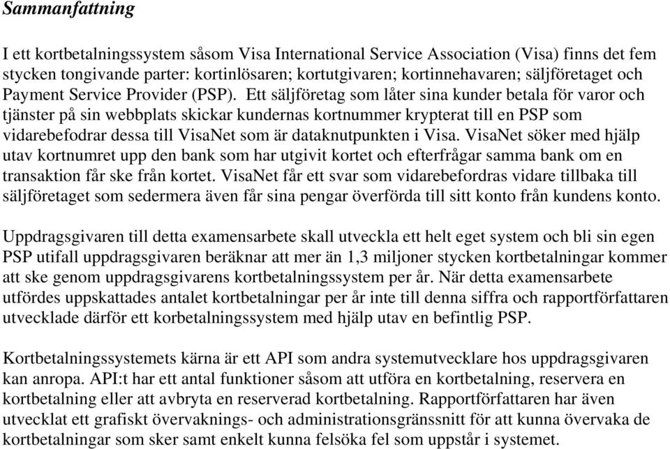 Ett säljföretag som låter sina kunder betala för varor och tjänster på sin webbplats skickar kundernas kortnummer krypterat till en PSP som vidarebefodrar dessa till VisaNet som är dataknutpunkten i