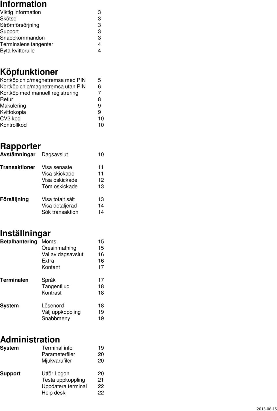 skickade 11 Visa oskickade 12 Töm oskickade 13 Försäljning Visa totalt sålt 13 Visa detaljerad 14 Sök transaktion 14 Inställningar Betalhantering Moms 15 Öresinmatning 15 Val av dagsavslut 16 Extra