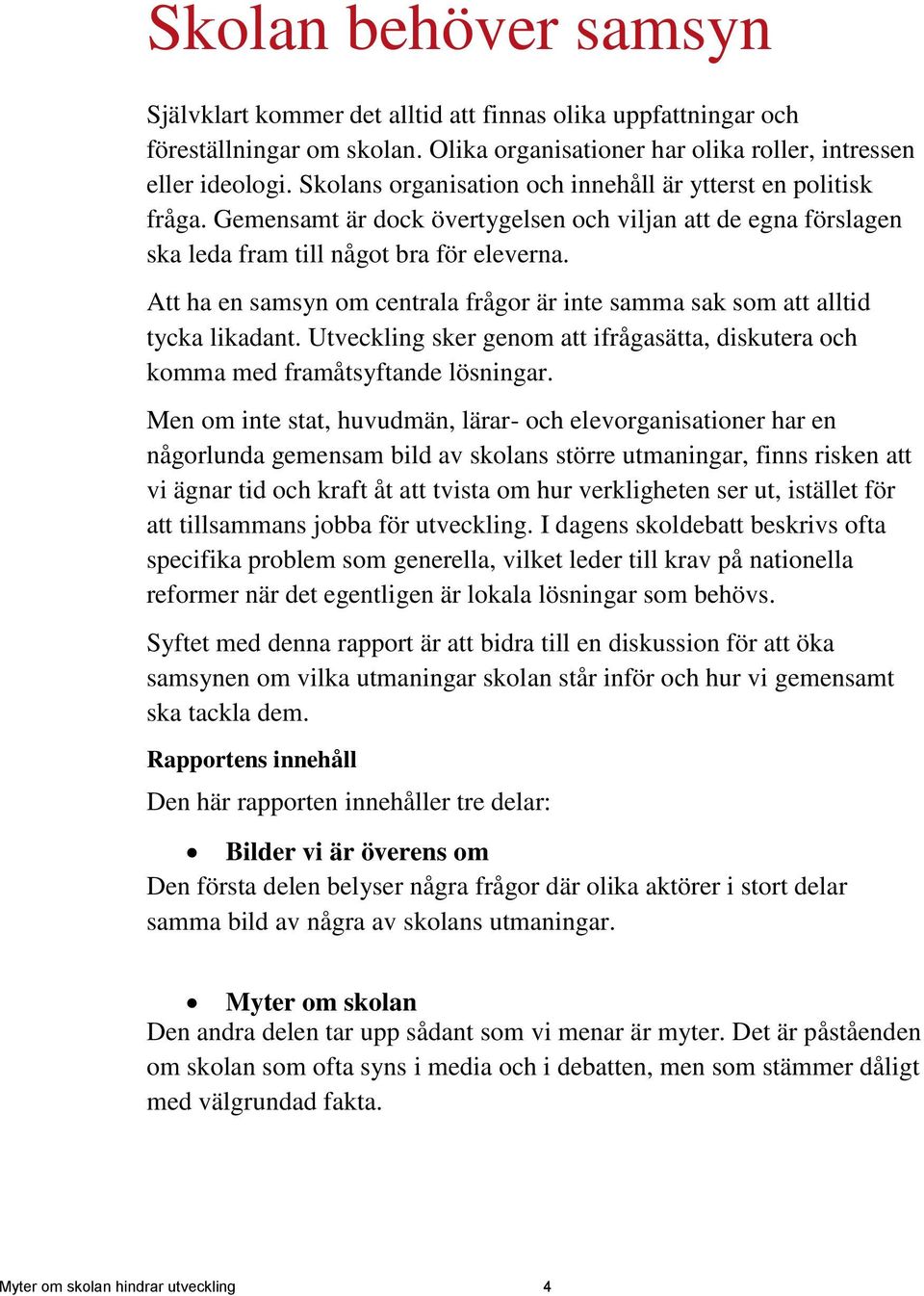 Att ha en samsyn om centrala frågor är inte samma sak som att alltid tycka likadant. Utveckling sker genom att ifrågasätta, diskutera och komma med framåtsyftande lösningar.