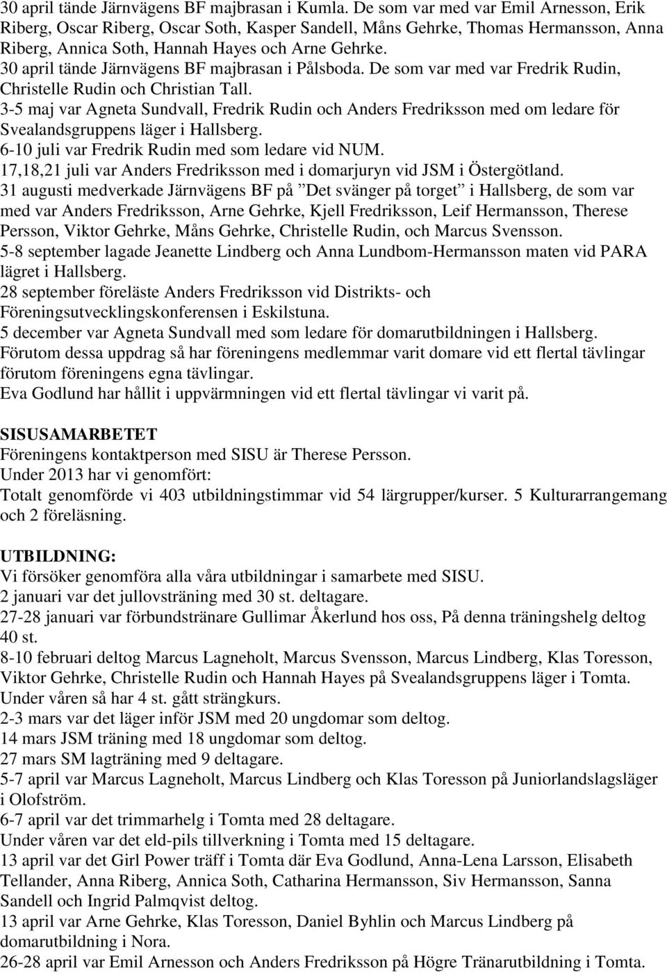 30 april tände Järnvägens BF majbrasan i Pålsboda. De som var med var Fredrik Rudin, Christelle Rudin och Christian Tall.