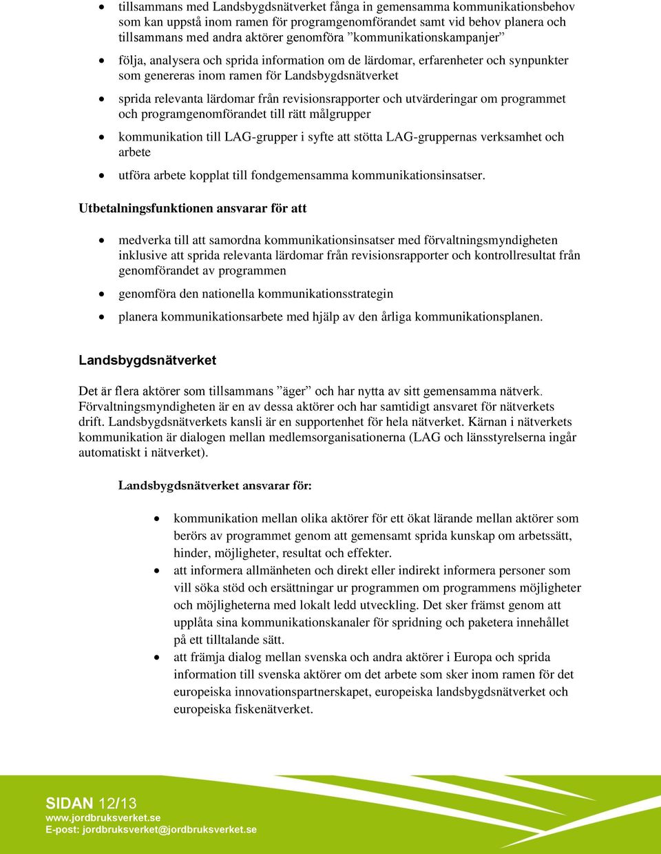 revisionsrapporter och utvärderingar om programmet och programgenomförandet till rätt målgrupper kommunikation till LAG-grupper i syfte att stötta LAG-gruppernas verksamhet och arbete utföra arbete