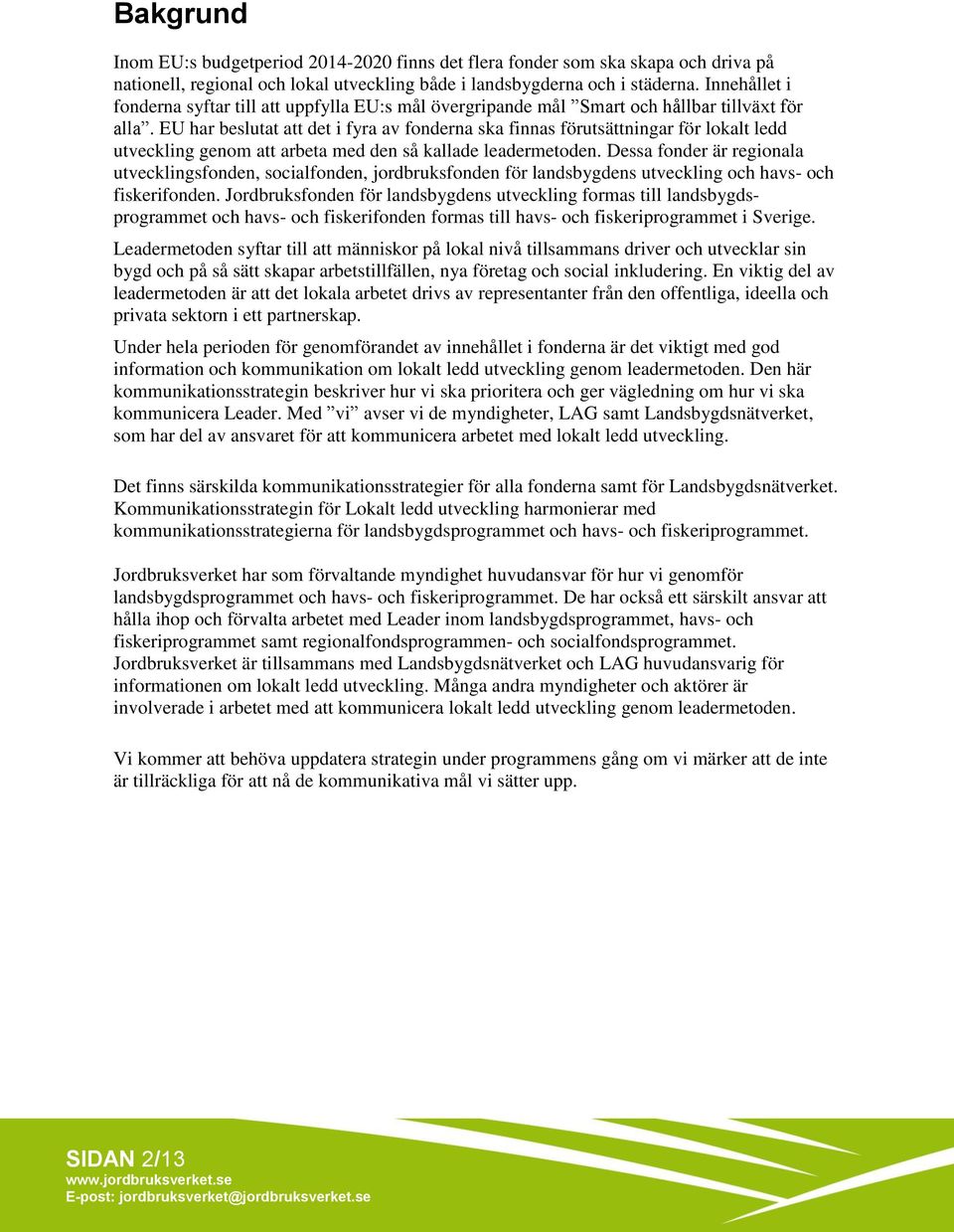 EU har beslutat att det i fyra av fonderna ska finnas förutsättningar för lokalt ledd utveckling genom att arbeta med den så kallade leadermetoden.