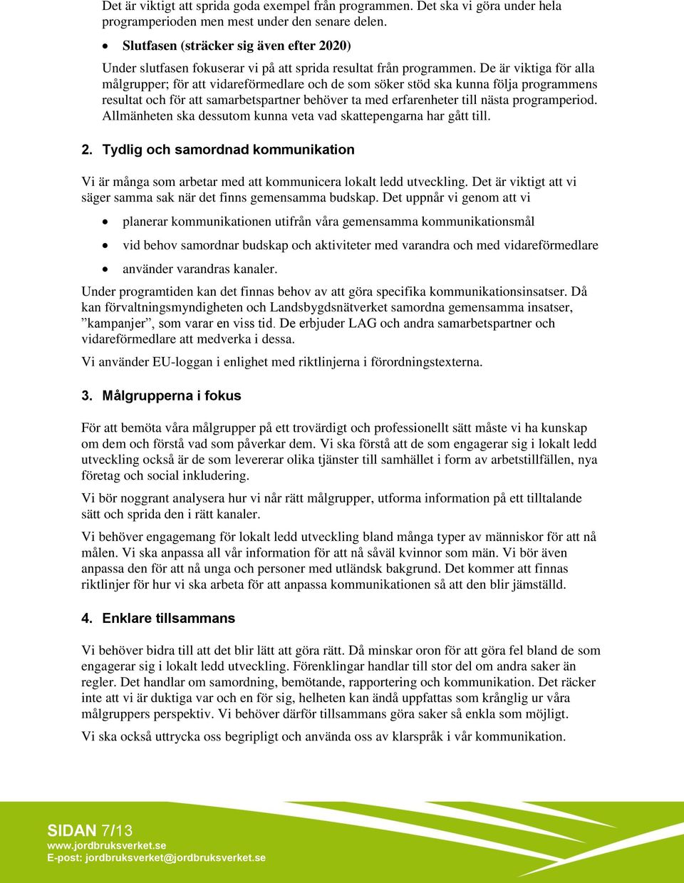 De är viktiga för alla målgrupper; för att vidareförmedlare och de som söker stöd ska kunna följa programmens resultat och för att samarbetspartner behöver ta med erfarenheter till nästa