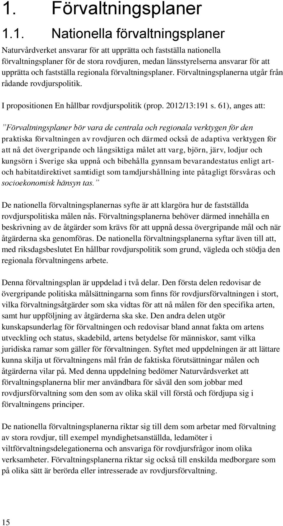 61), anges att: Förvaltningsplaner bör vara de centrala och regionala verktygen för den praktiska förvaltningen av rovdjuren och därmed också de adaptiva verktygen för att nå det övergripande och