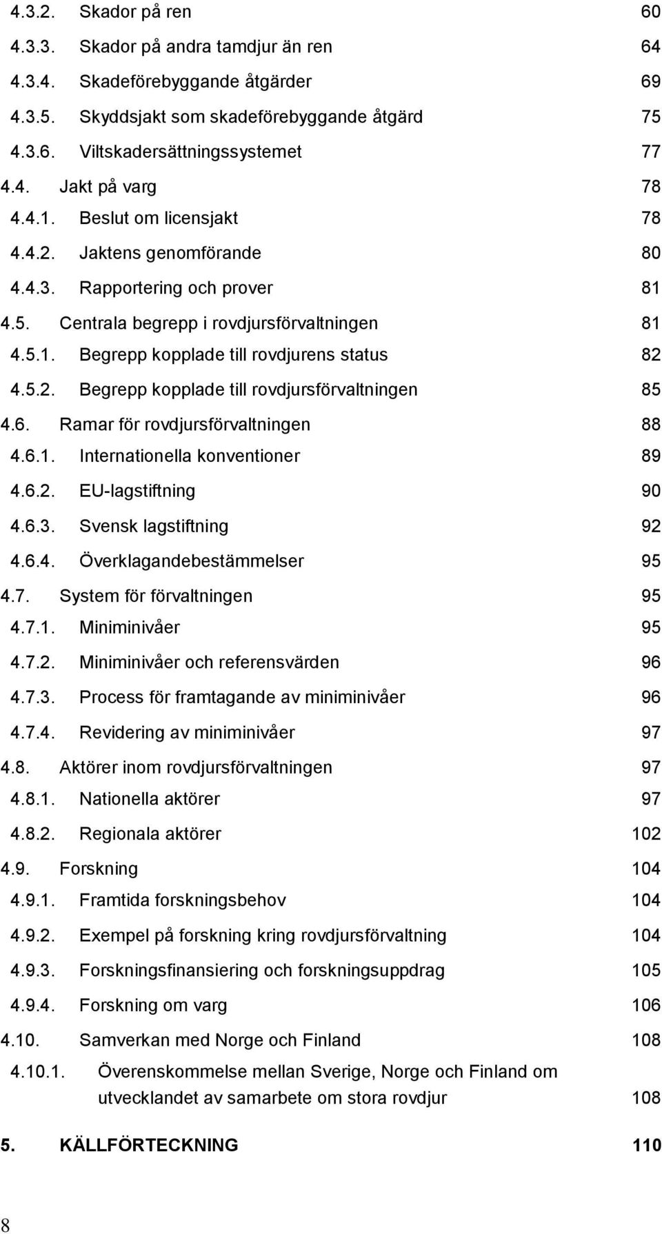 6. Ramar för rovdjursförvaltningen 88 4.6.1. Internationella konventioner 89 4.6.2. EU-lagstiftning 90 4.6.3. Svensk lagstiftning 92 4.6.4. Överklagandebestämmelser 95 4.7.