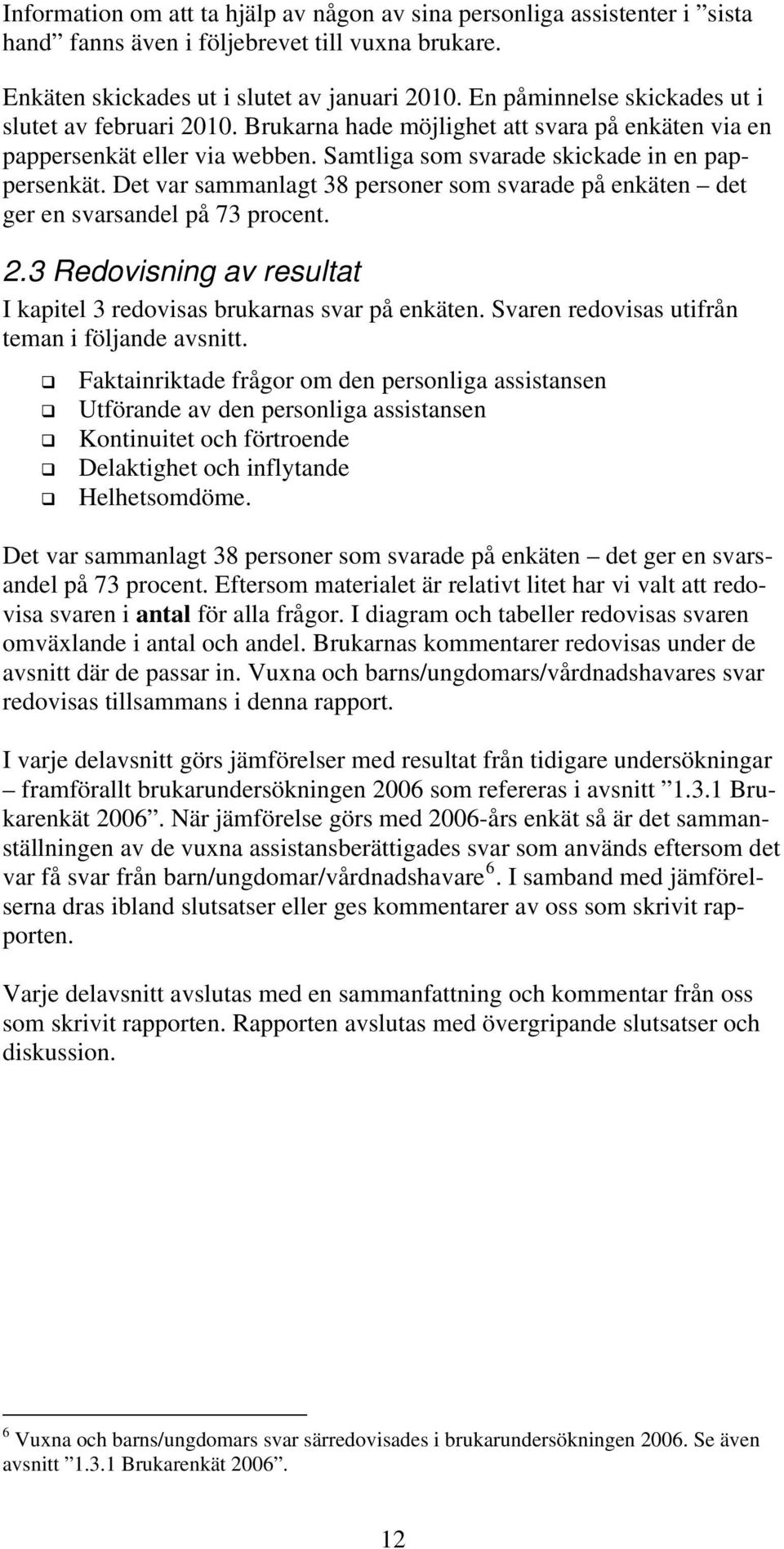 Det var sammanlagt 38 personer som svarade på enkäten det ger en svarsandel på 73 procent. 2.3 Redovisning av resultat I kapitel 3 redovisas brukarnas svar på enkäten.