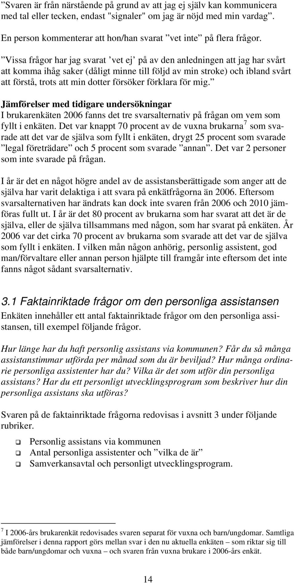 Vissa frågor har jag svarat vet ej på av den anledningen att jag har svårt att komma ihåg saker (dåligt minne till följd av min stroke) och ibland svårt att förstå, trots att min dotter försöker