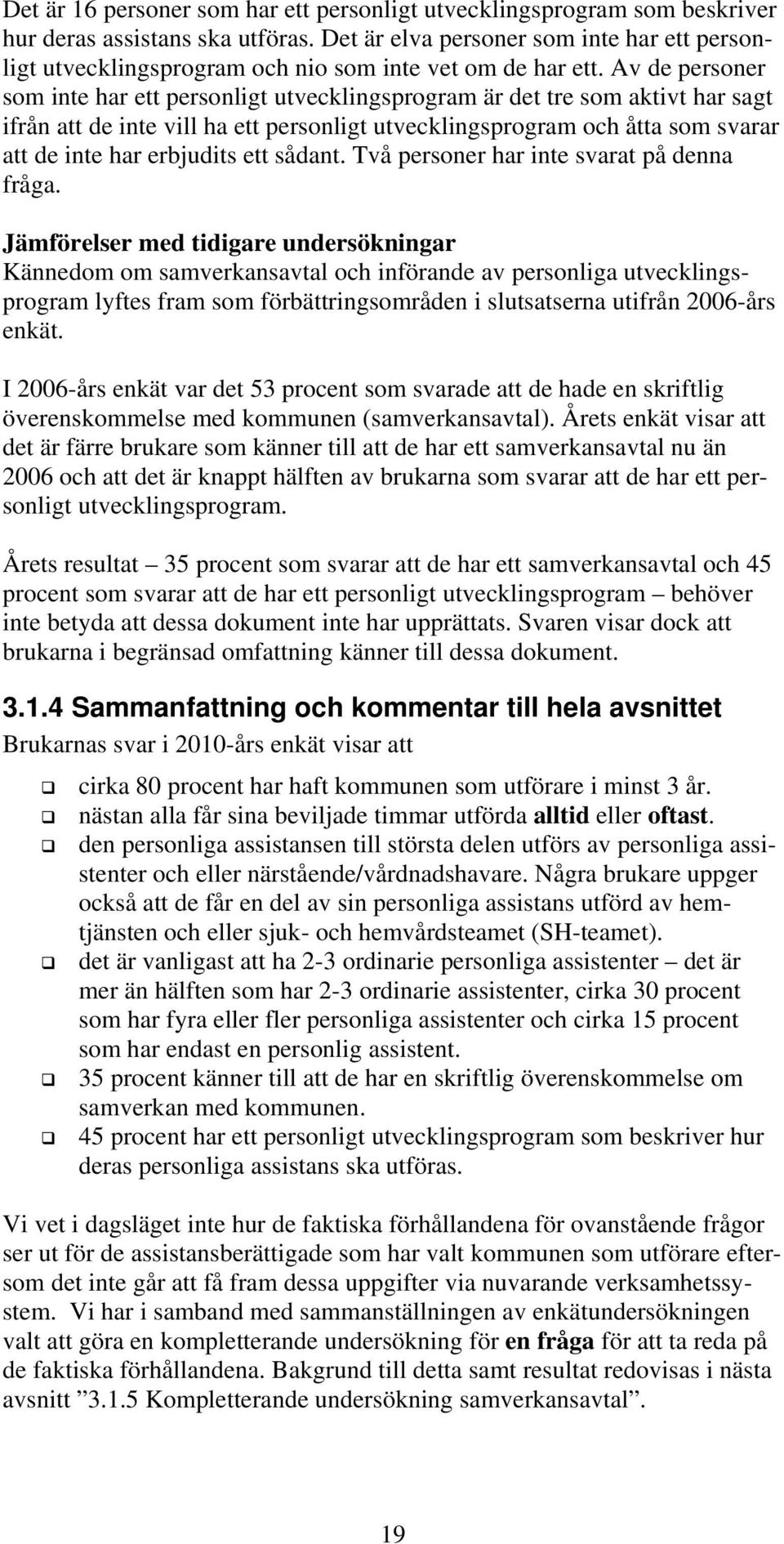 Av de personer som inte har ett personligt utvecklingsprogram är det tre som aktivt har sagt ifrån att de inte vill ha ett personligt utvecklingsprogram och åtta som svarar att de inte har erbjudits