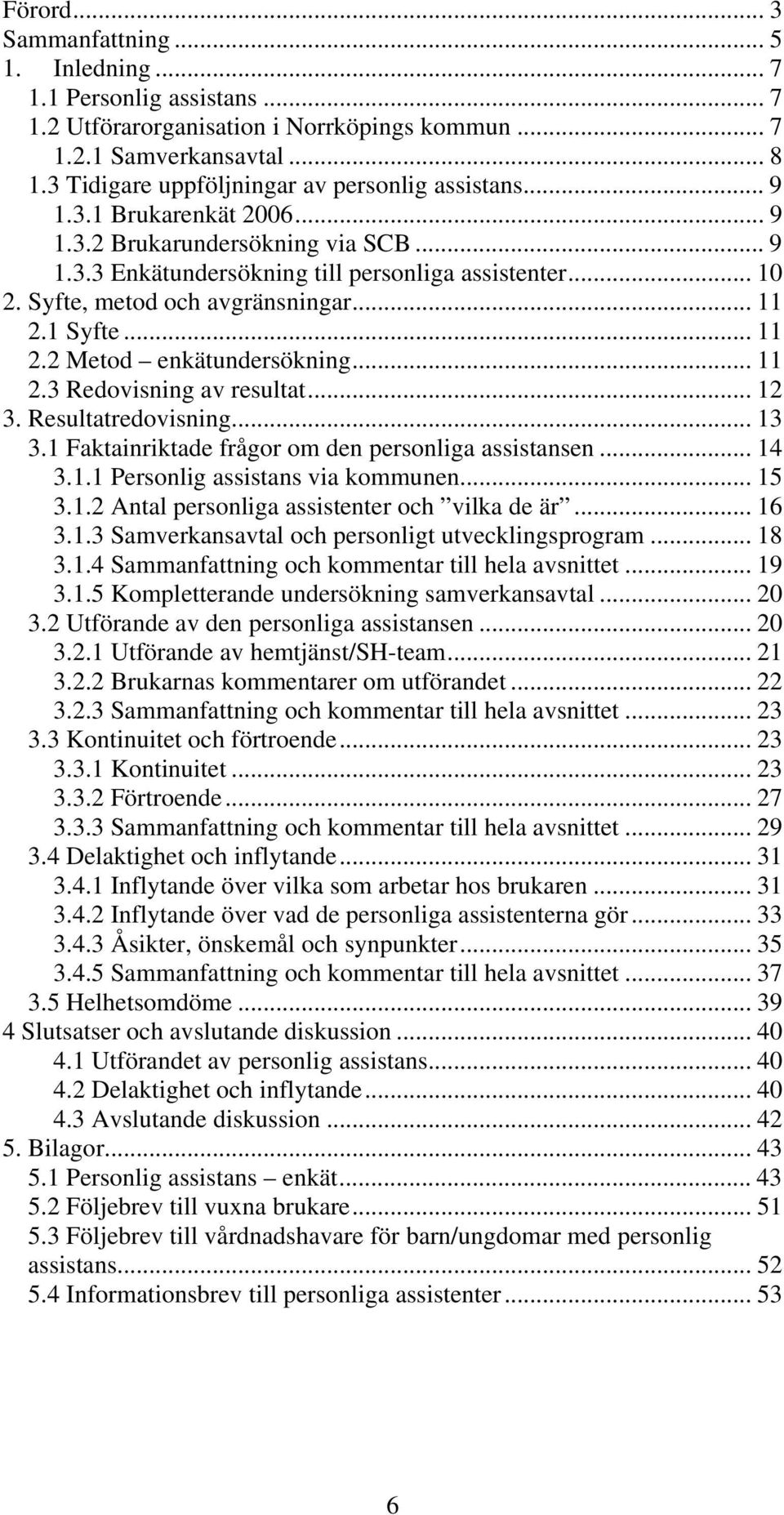 Syfte, metod och avgränsningar... 11 2.1 Syfte... 11 2.2 Metod enkätundersökning... 11 2.3 Redovisning av resultat... 12 3. Resultatredovisning... 13 3.