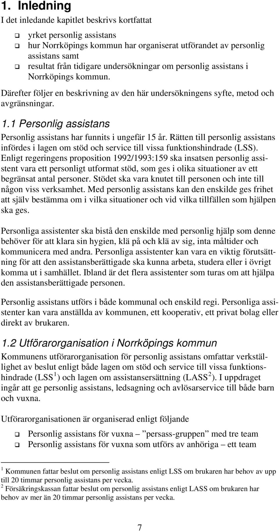 1 Personlig assistans Personlig assistans har funnits i ungefär 15 år. Rätten till personlig assistans infördes i lagen om stöd och service till vissa funktionshindrade (LSS).