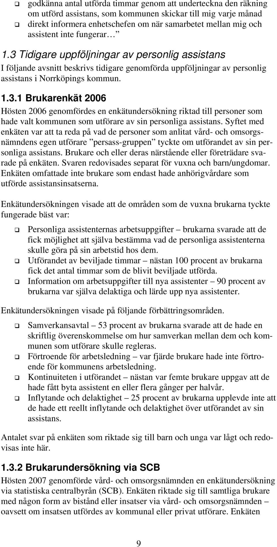 Syftet med enkäten var att ta reda på vad de personer som anlitat vård- och omsorgsnämndens egen utförare persass-gruppen tyckte om utförandet av sin personliga assistans.