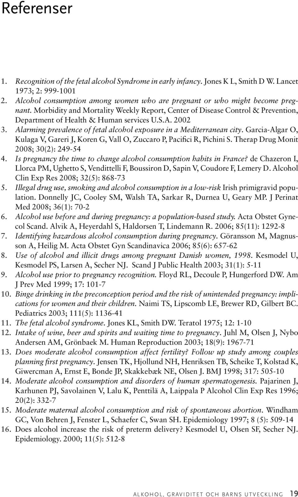 A. 2002 3. Alarming prevalence of fetal alcohol exposure in a Mediterranean city. Garcia-Algar O, Kulaga V, Gareri J, Koren G, Vall O, Zuccaro P, Pacifici R, Pichini S.