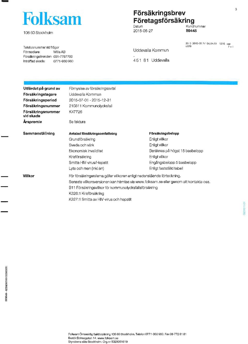 .., t;07e 7+1 Utfärdat på grund av Försäkringstagare Försäkringsperiod Försäkringsnummer Försäkringsnummer vidskada Årspremie Förnyelse av försäkringsavtal 2015-07-01-2015-12-31 210311