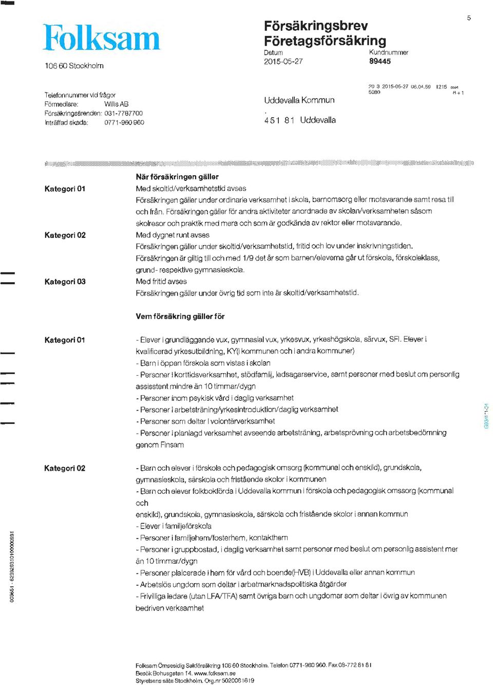 .., 5060 1\+1 Kategori 01 Kategori 02 Kategori03 Närförsäkringen gäller Med skoltid/verksamhetstid avses Försäkringen gäller under ordinarie verksamhet i skola, barnomsorg eller motsvaranda samt resa