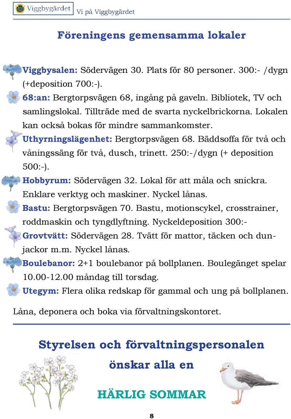 250:-/dygn (+ deposition 500:-). Hobbyrum: Södervägen 32. Lokal för att måla och snickra. Enklare verktyg och maskiner. Nyckel lånas. Bastu: Bergtorpsvägen 70.