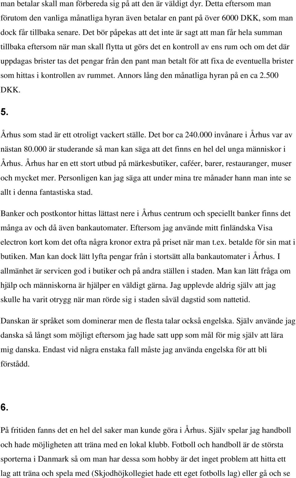 betalt för att fixa de eventuella brister som hittas i kontrollen av rummet. Annors lång den månatliga hyran på en ca 2.500 DKK. 5. Århus som stad är ett otroligt vackert ställe. Det bor ca 240.