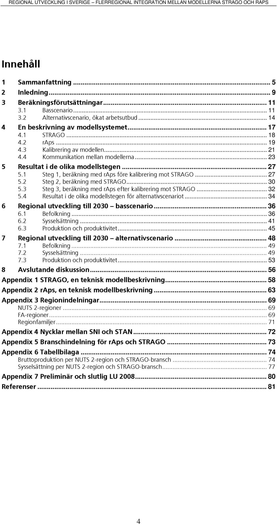 .. 30 5.3 Steg 3, beräknng med raps efter kalbrerng mot STRAGO... 32 5.4 Resultat de olka modellstegen för alternatvscenarot... 34 6 Regonal utvecklng tll 2030 basscenaro... 36 6.1 Befolknng... 36 6.2 Sysselsättnng.