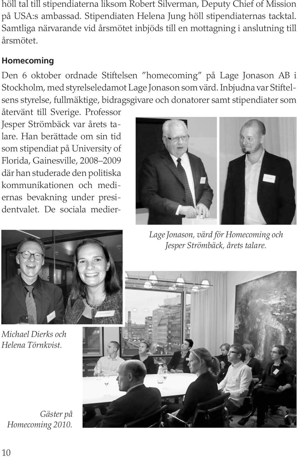 Homecoming Den 6 oktober ordnade Stiftelsen homecoming på Lage Jonason AB i Stockholm, med styrelseledamot Lage Jonason som värd.