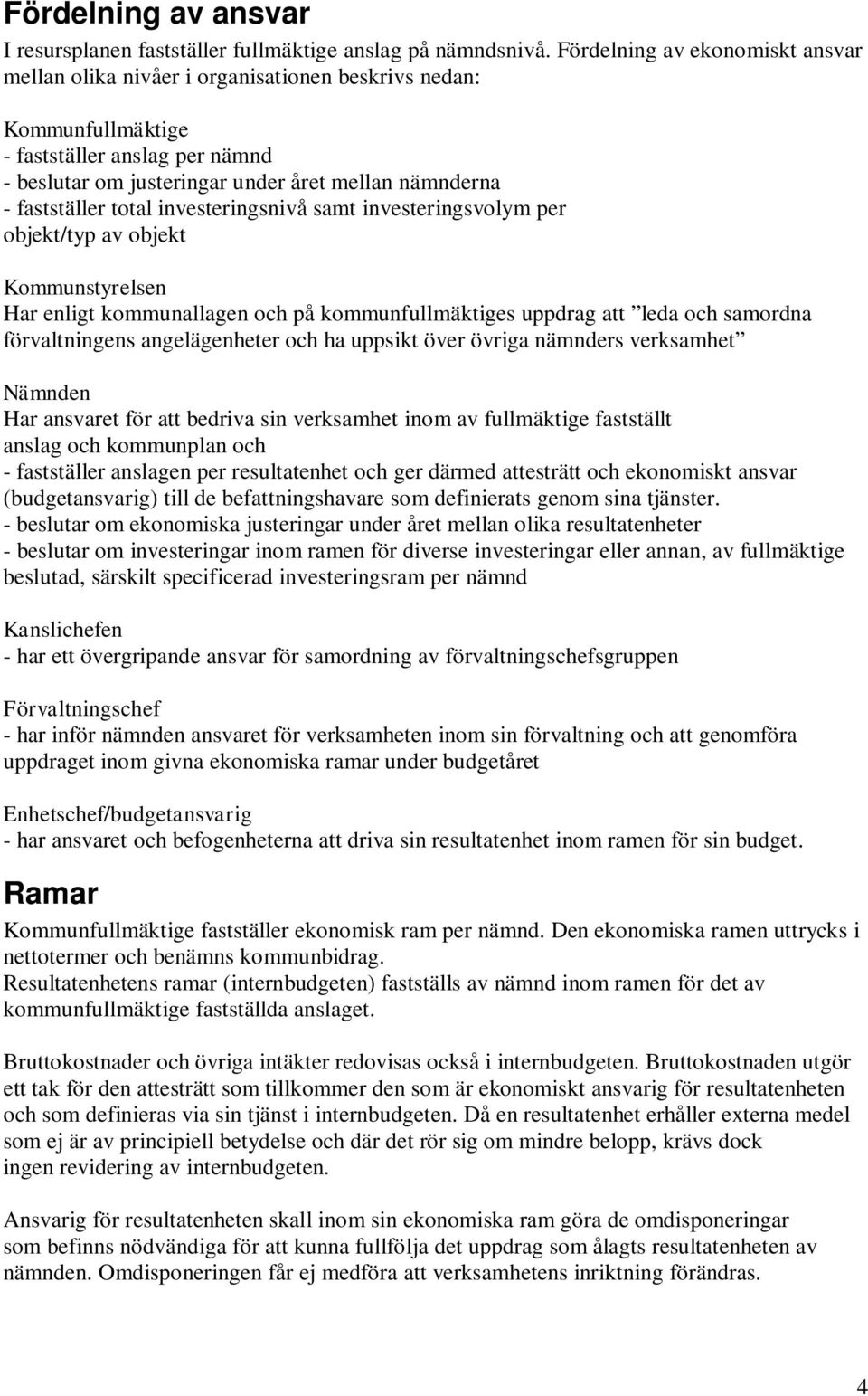 fastställer total investeringsnivå samt investeringsvolym per objekt/typ av objekt Kommunstyrelsen Har enligt kommunallagen och på kommunfullmäktiges uppdrag att leda och samordna förvaltningens