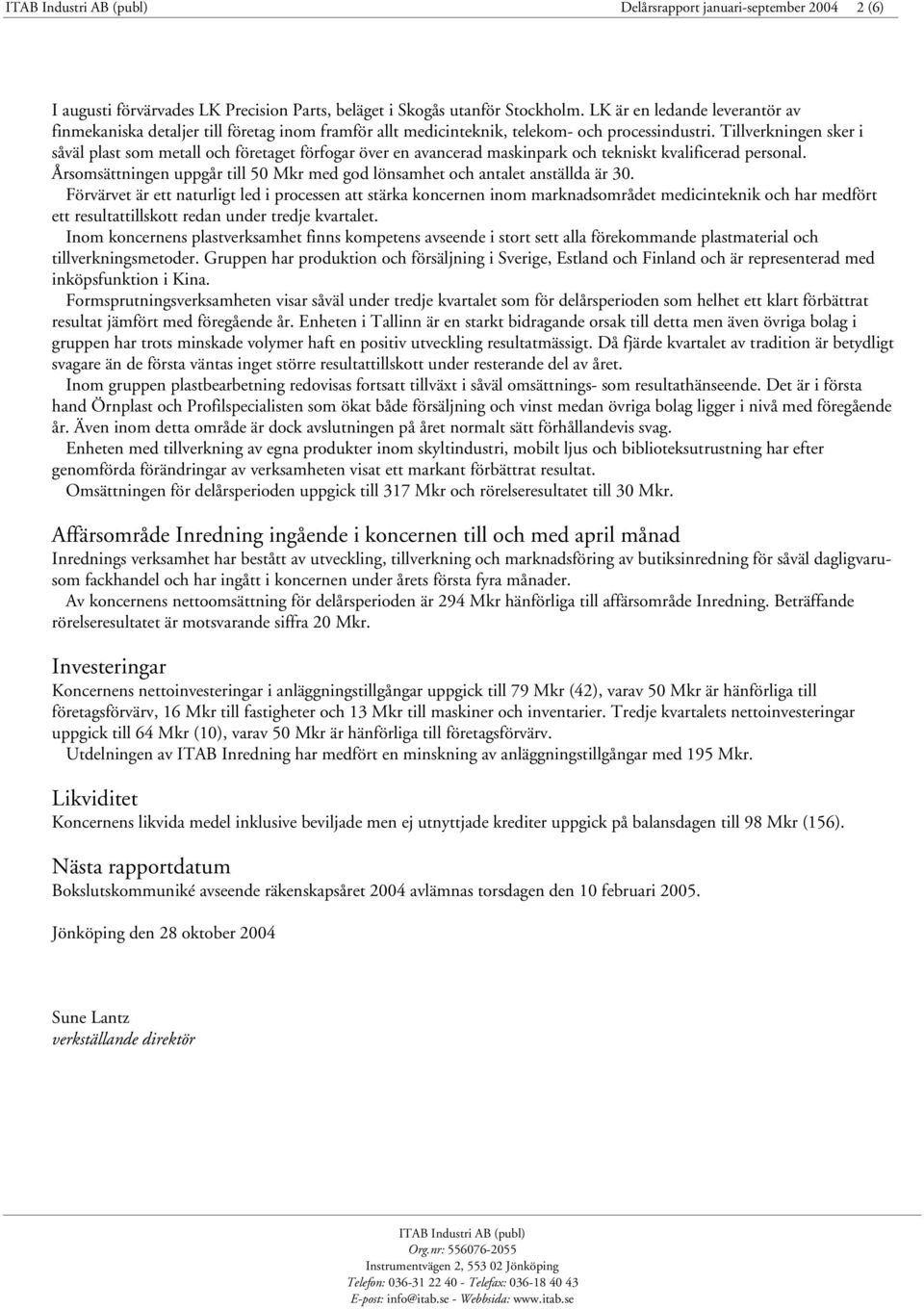 Tillverkningen sker i såväl plast som metall och företaget förfogar över en avancerad maskinpark och tekniskt kvalificerad personal.