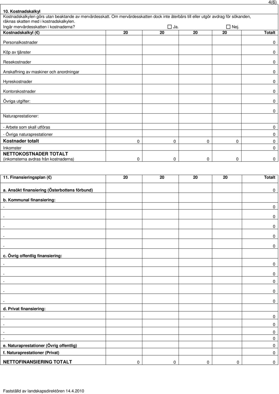 Kostnadskalkyl ( ) 20 20 20 20 Totalt Personalkostnader 0 Köp av tjänster 0 Resekostnader 0 Anskaffning av maskiner och anordningar 0 Hyreskostnader 0 Kontorskostnader 0 Övriga utgifter: 0 4(6)