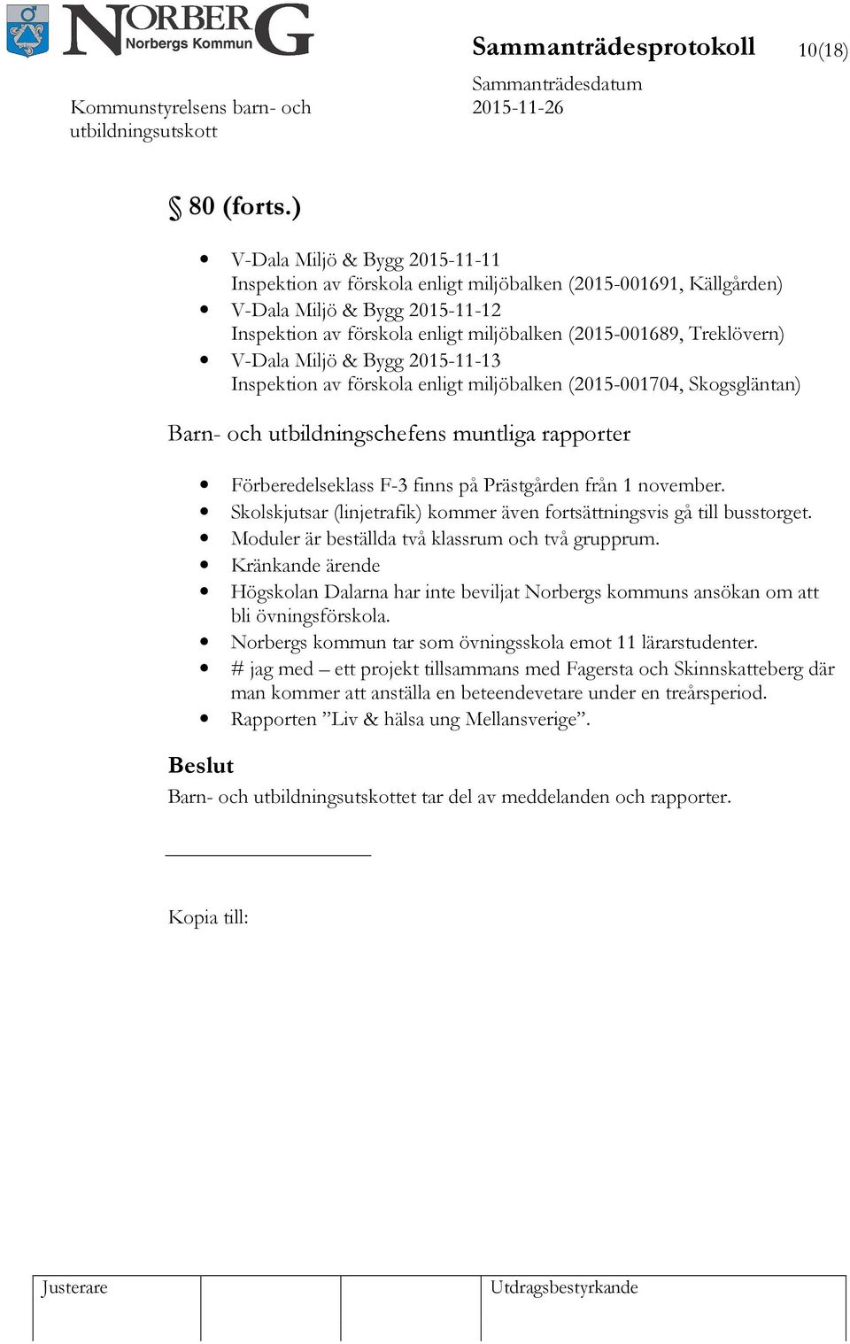 V-Dala Miljö & Bygg 2015-11-13 Inspektion av förskola enligt miljöbalken (2015-001704, Skogsgläntan) Barn- och utbildningschefens muntliga rapporter Förberedelseklass F-3 finns på Prästgården från 1