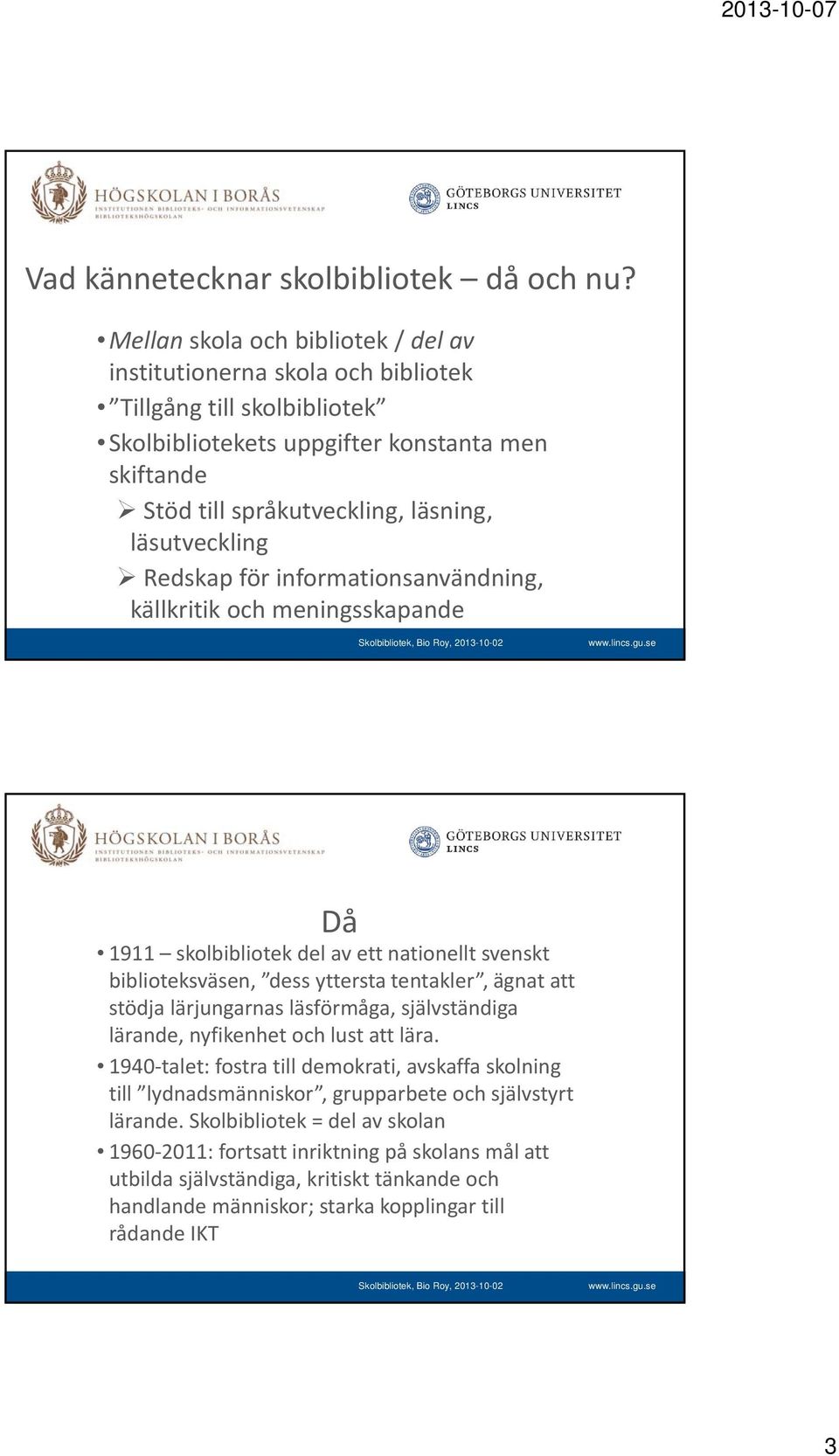 läsutveckling Redskap för informationsanvändning, källkritik och meningsskapande Då 1911 skolbibliotek del av ett nationellt svenskt biblioteksväsen, dess yttersta tentakler, ägnat att stödja