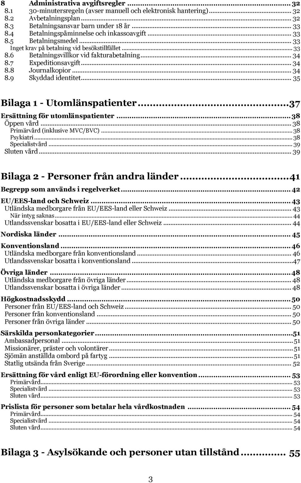 .. 34 8.8 Journalkopior... 34 8.9 Skyddad identitet... 35 Bilaga 1 - Utomlänspatienter... 37 Ersättning för utomlänspatienter... 38 Öppen vård... 38 Primärvård (inklusive MVC/BVC)... 38 Psykiatri.