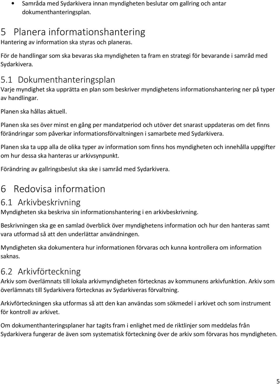 1 Dokumenthanteringsplan Varje myndighet ska upprätta en plan som beskriver myndighetens informationshantering ner på typer av handlingar. Planen ska hållas aktuell.