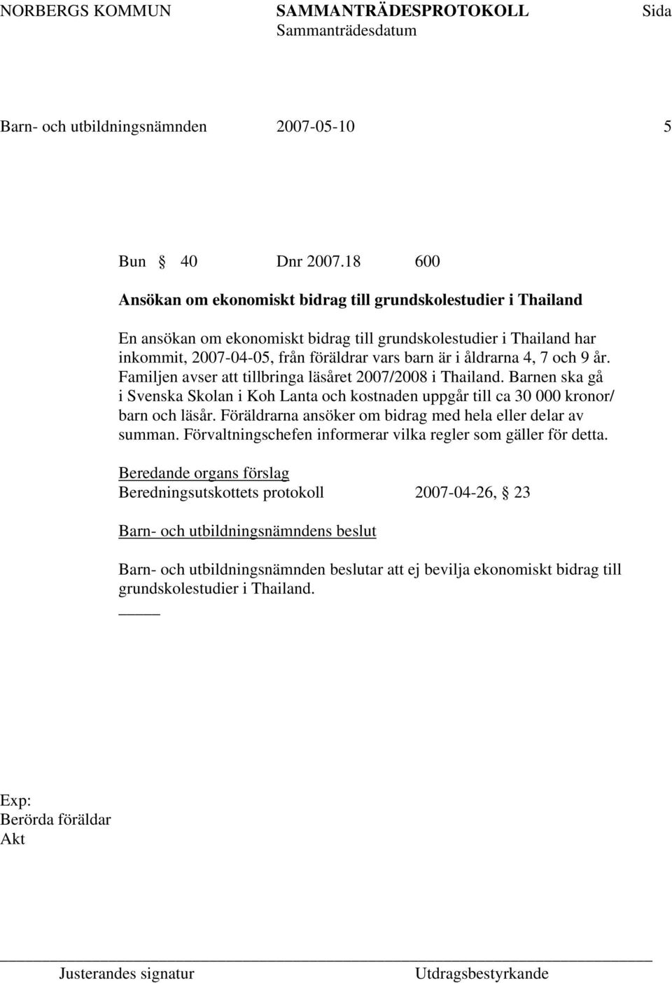 åldrarna 4, 7 och 9 år. Familjen avser att tillbringa läsåret 2007/2008 i Thailand. Barnen ska gå i Svenska Skolan i Koh Lanta och kostnaden uppgår till ca 30 000 kronor/ barn och läsår.