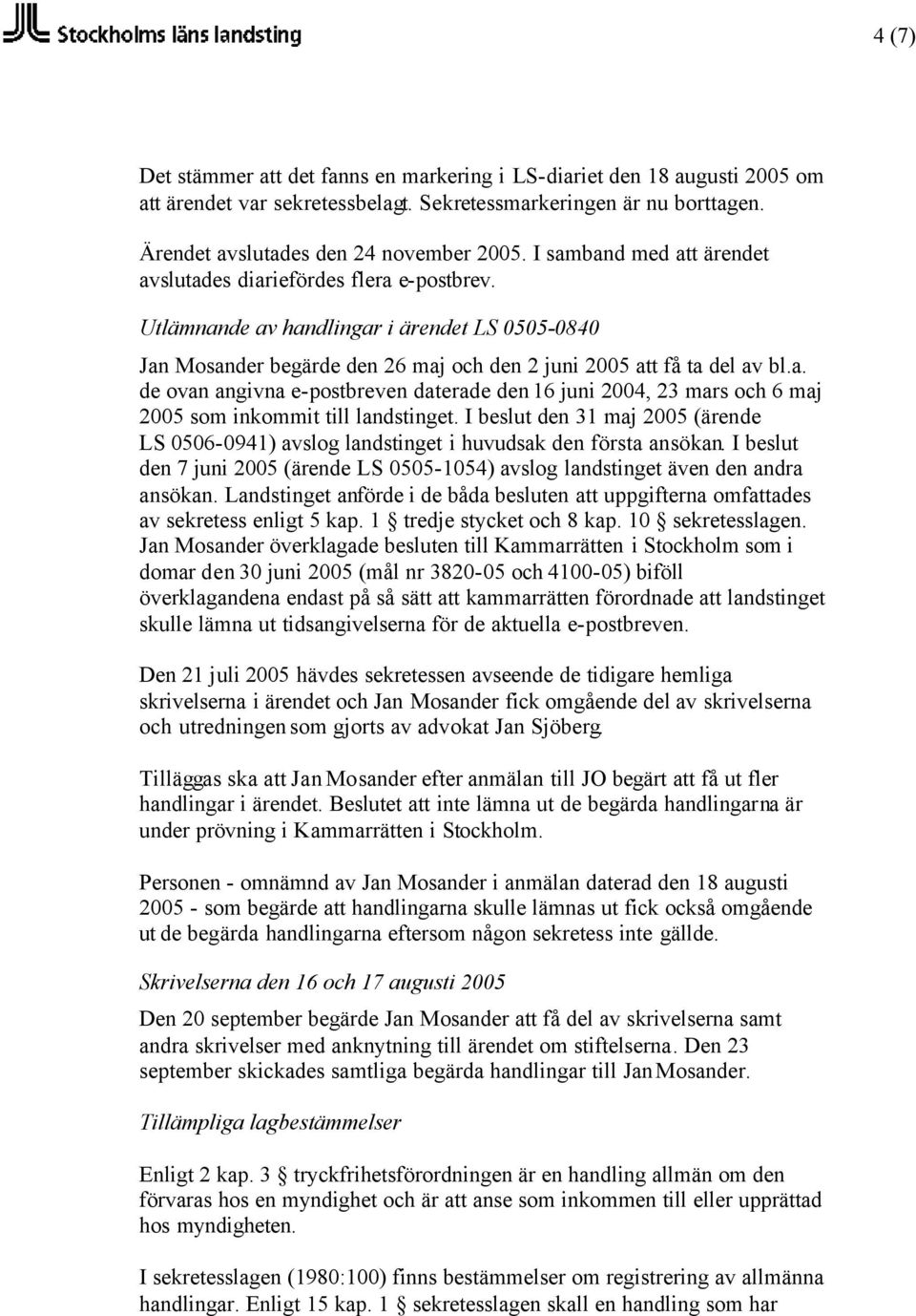 I beslut den 31 maj 2005 (ärende LS 0506-0941) avslog landstinget i huvudsak den första ansökan. I beslut den 7 juni 2005 (ärende LS 0505-1054) avslog landstinget även den andra ansökan.