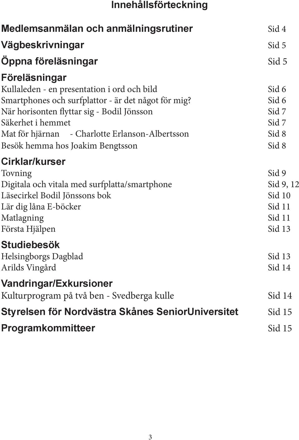 Sid 6 När horisonten flyttar sig - Bodil Jönsson Sid 7 Säkerhet i hemmet Sid 7 Mat för hjärnan - Charlotte Erlanson-Albertsson Sid 8 Besök hemma hos Joakim Bengtsson Sid 8 Cirklar/kurser Tovning Sid