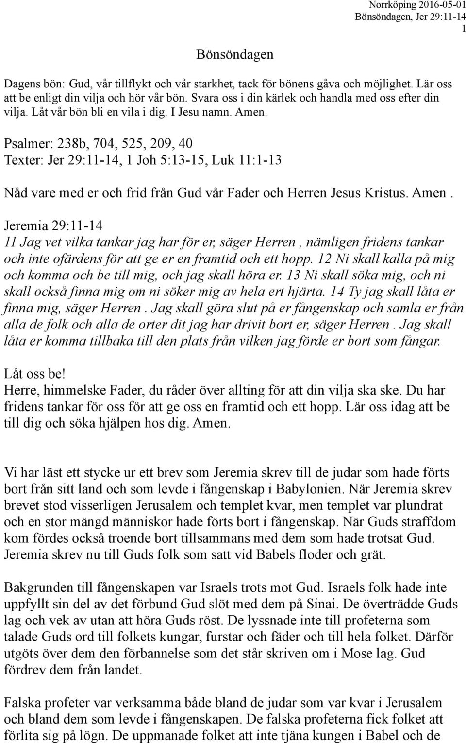 Psalmer: 238b, 704, 525, 209, 40 Texter: Jer 29:11-14, 1 Joh 5:13-15, Luk 11:1-13 Nåd vare med er och frid från Gud vår Fader och Herren Jesus Kristus. Amen.