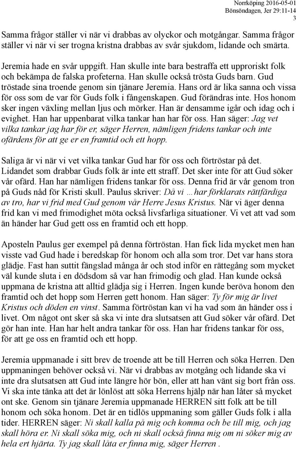 Hans ord är lika sanna och vissa för oss som de var för Guds folk i fångenskapen. Gud förändras inte. Hos honom sker ingen växling mellan ljus och mörker. Han är densamme igår och idag och i evighet.