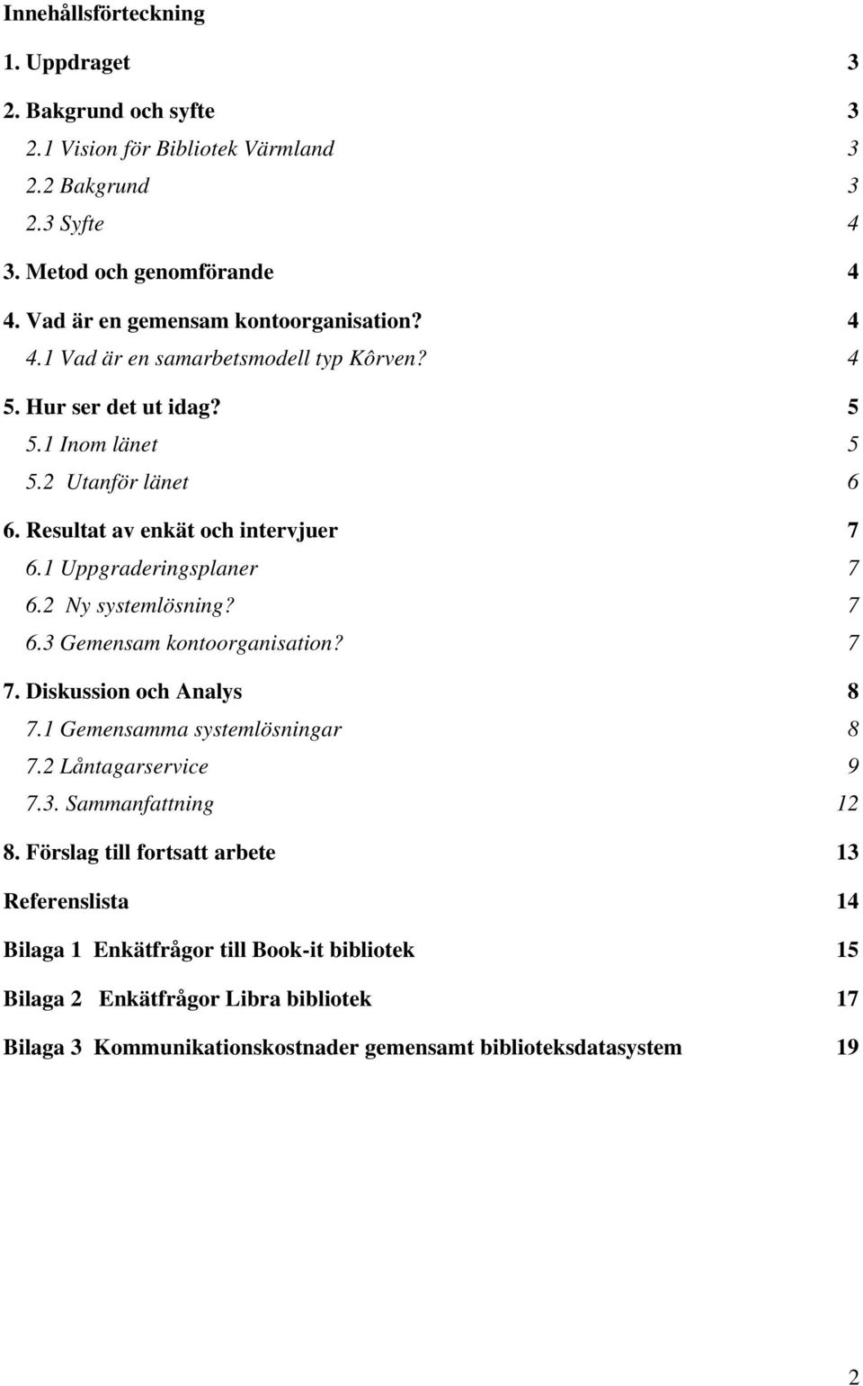 Resultat av enkät och intervjuer 7 6.1 Uppgraderingsplaner 7 6.2 Ny systemlösning? 7 6.3 Gemensam kontoorganisation? 7 7. Diskussion och Analys 8 7.1 Gemensamma systemlösningar 8 7.