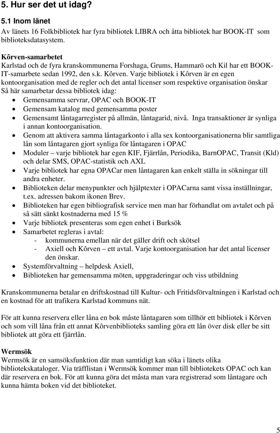 Varje bibliotek i Kôrven är en egen kontoorganisation med de regler och det antal licenser som respektive organisation önskar Så här samarbetar dessa bibliotek idag: Gemensamma servrar, OPAC och