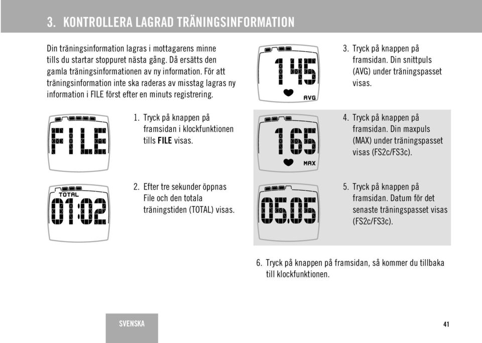 Tryck på knappen på framsidan. Din snittpuls (AVG) under träningspasset visas. 4. Tryck på knappen på framsidan. Din maxpuls (MAX) under träningspasset visas (FS2c/FS3c). 2.