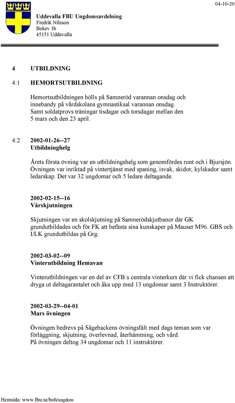 Övningen var inriktad på vintertjänst med spaning, isvak, skidor, kylskador samt ledarskap. Det var 32 ungdomar och 5 ledare deltagande.