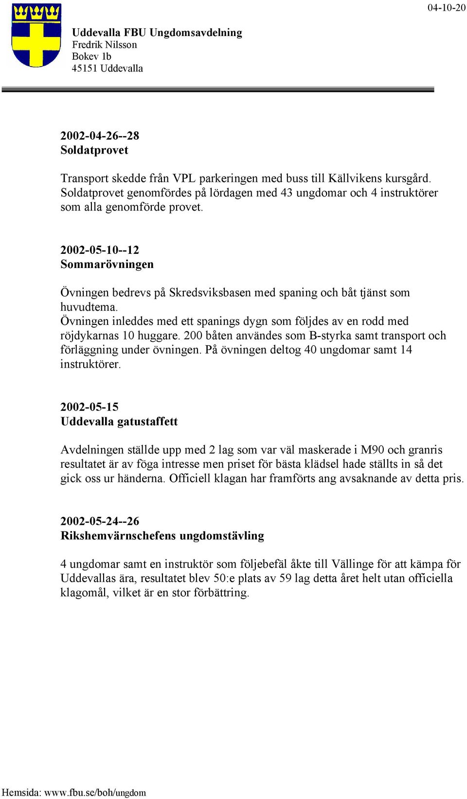 200 båten användes som B-styrka samt transport och förläggning under övningen. På övningen deltog 40 ungdomar samt 14 instruktörer.