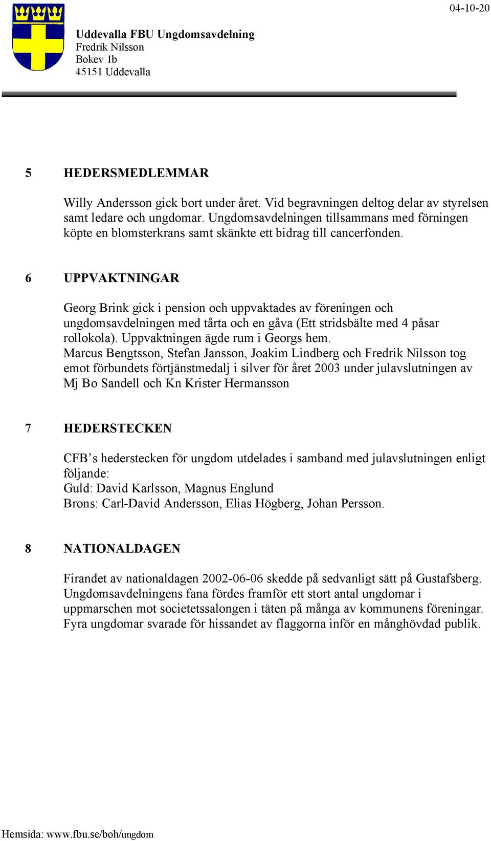 6 UPPVAKTNINGAR Georg Brink gick i pension och uppvaktades av föreningen och ungdomsavdelningen med tårta och en gåva (Ett stridsbälte med 4 påsar rollokola). Uppvaktningen ägde rum i Georgs hem.