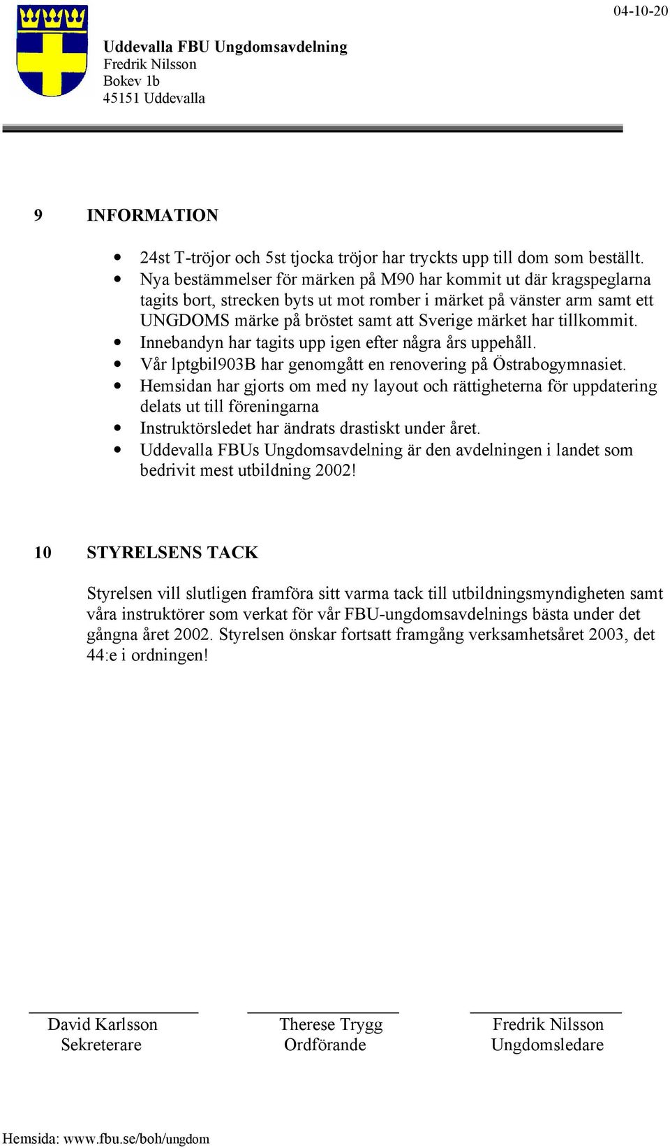 tillkommit. Innebandyn har tagits upp igen efter några års uppehåll. Vår lptgbil903b har genomgått en renovering på Östrabogymnasiet.