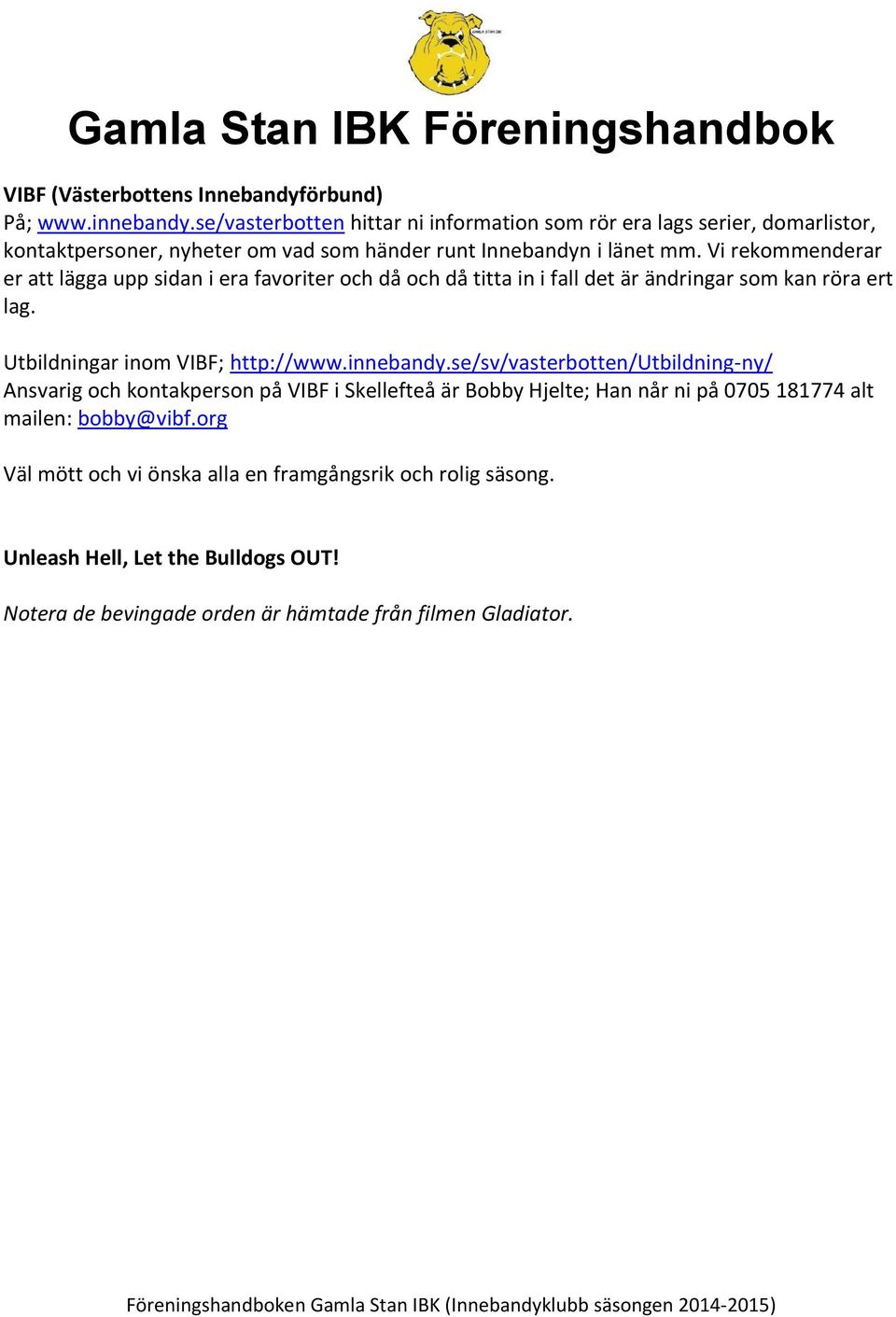 Vi rekommenderar er att lägga upp sidan i era favoriter och då och då titta in i fall det är ändringar som kan röra ert lag. Utbildningar inom VIBF; http://www.innebandy.