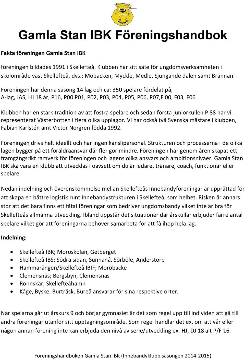 Föreningen har denna säsong 14 lag och ca: 350 spelare fördelat på; A-lag, JAS, HJ 18 år, P16, P00 P01, P02, P03, P04, P05, P06, P07,F 00, F03, F06 Klubben har en stark tradition av att fostra