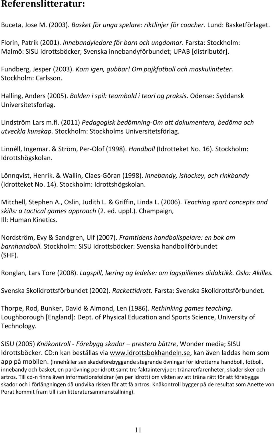 Halling, Anders (2005). Bolden i spil: teambold i teori og praksis. Odense: Syddansk Universitetsforlag. Lindström Lars m.fl.