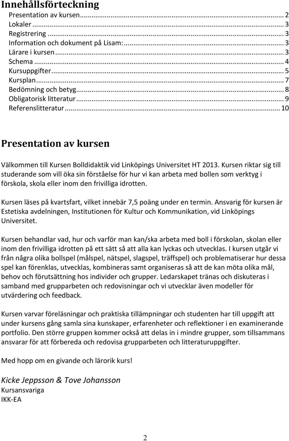 Kursen riktar sig till studerande som vill öka sin förståelse för hur vi kan arbeta med bollen som verktyg i förskola, skola eller inom den frivilliga idrotten.